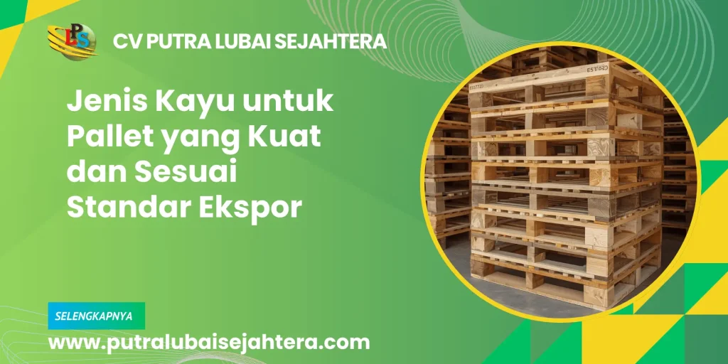Jenis Kayu untuk Pallet yang Kuat dan Sesuai Standar Ekspor