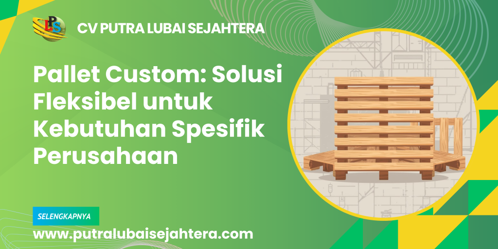 Pallet Custom: Solusi Fleksibel untuk Kebutuhan Spesifik Perusahaan