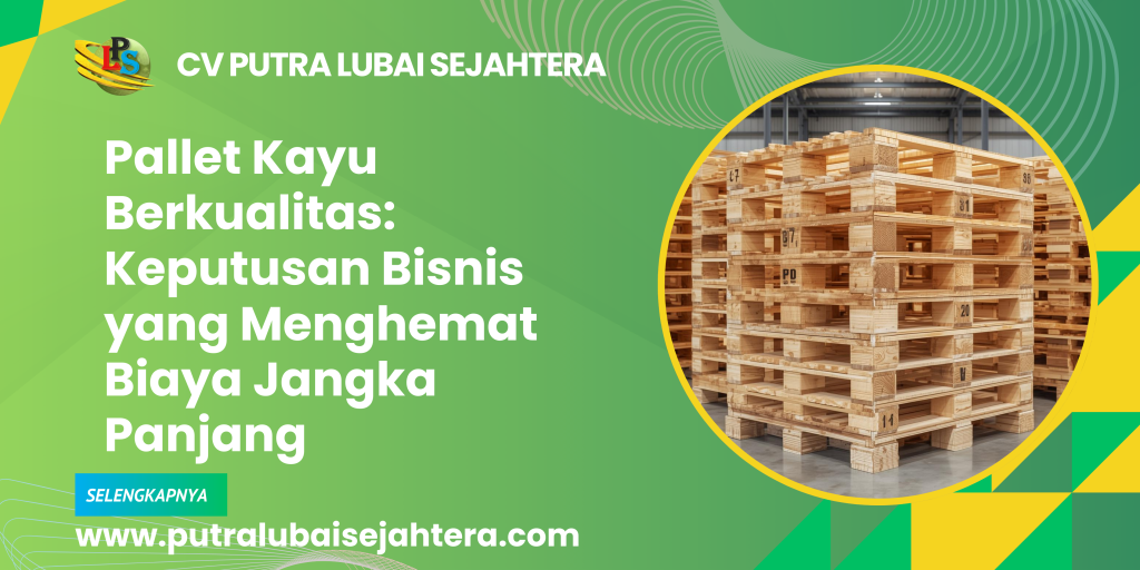 Pallet Kayu Berkualitas: Keputusan Bisnis yang Menghemat Biaya Jangka Panjang