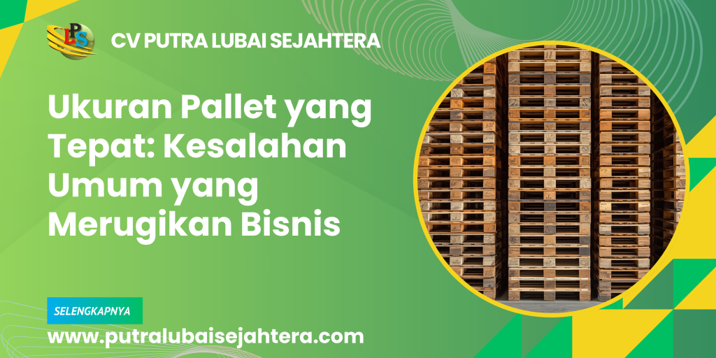 Ukuran Pallet yang Tepat: Kesalahan Umum yang Merugikan Bisnis