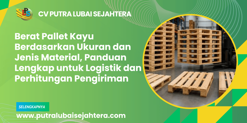 Berat Pallet Kayu Berdasarkan Ukuran dan Jenis Material, Panduan Lengkap untuk Logistik dan Perhitungan Pengiriman
