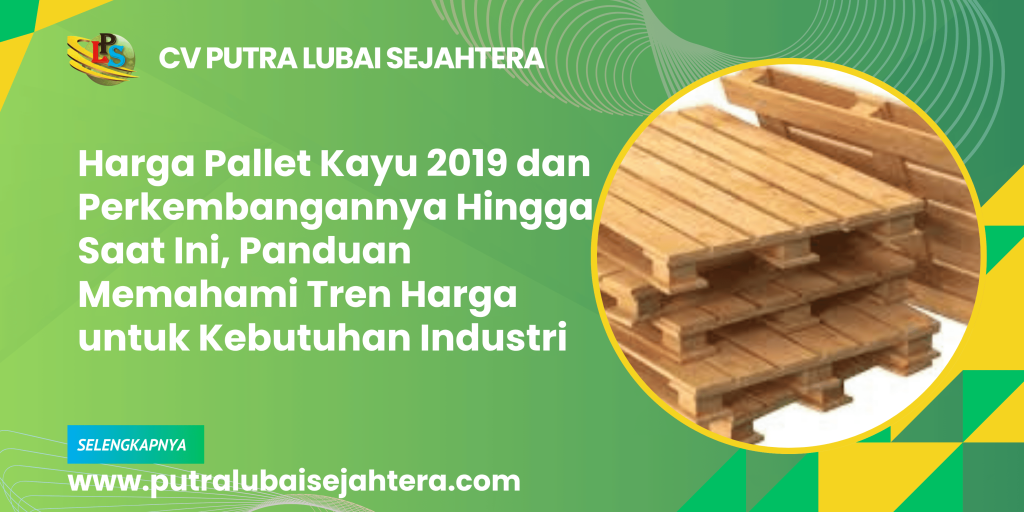 Harga Pallet Kayu 2019 dan Perkembangannya Hingga Saat Ini, Panduan Memahami Tren Harga untuk Kebutuhan Industri