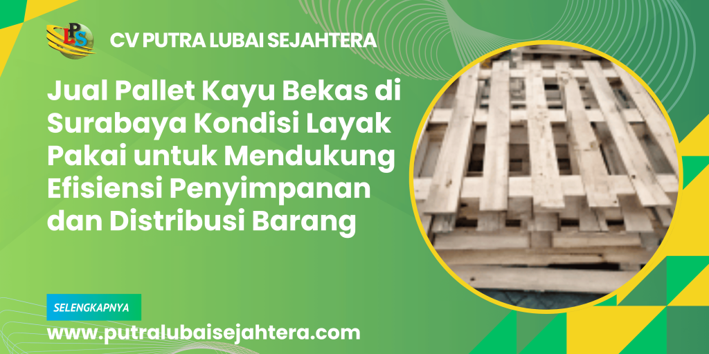 Jual Pallet Kayu Bekas di Surabaya Kondisi Layak Pakai untuk Mendukung Efisiensi Penyimpanan dan Distribusi Barang