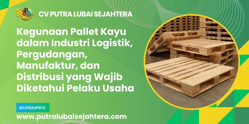 Kegunaan Pallet Kayu dalam Industri Logistik, Pergudangan, Manufaktur, dan Distribusi yang Wajib Diketahui Pelaku Usaha