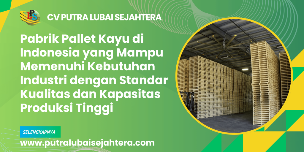 Pabrik Pallet Kayu di Indonesia yang Mampu Memenuhi Kebutuhan Industri dengan Standar Kualitas dan Kapasitas Produksi Tinggi