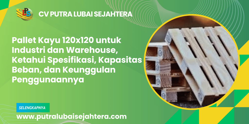 Pallet Kayu 120x120 untuk Industri dan Warehouse, Ketahui Spesifikasi, Kapasitas Beban, dan Keunggulan Penggunaannya