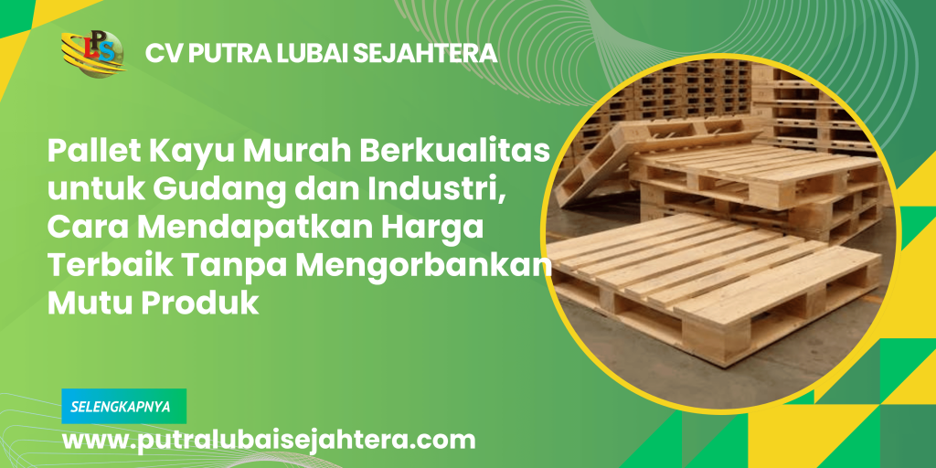 Pallet Kayu Murah Berkualitas untuk Gudang dan Industri, Cara Mendapatkan Harga Terbaik Tanpa Mengorbankan Mutu Produk