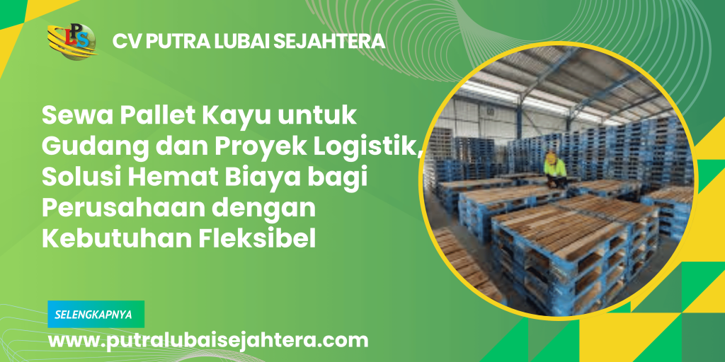 Sewa Pallet Kayu untuk Gudang dan Proyek Logistik, Solusi Hemat Biaya bagi Perusahaan dengan Kebutuhan Fleksibel