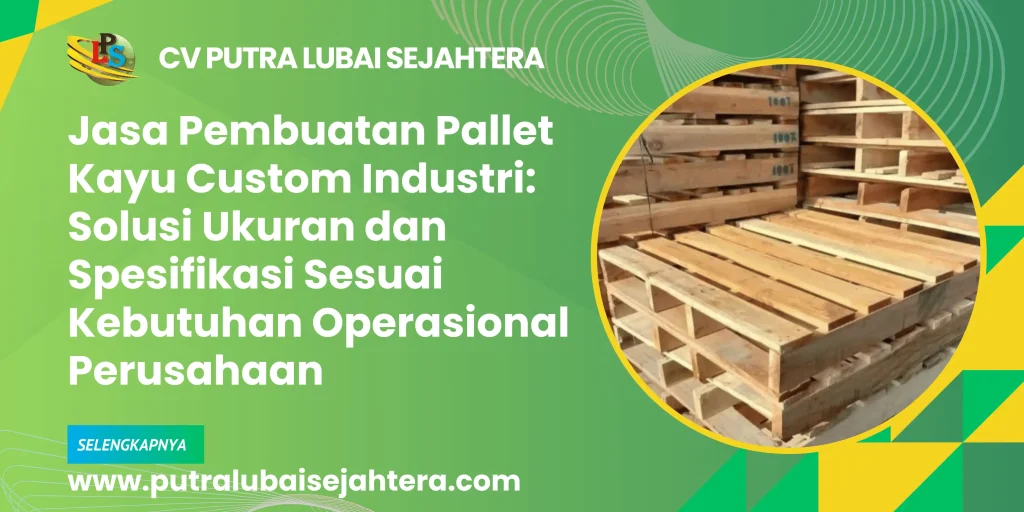 Jasa Pembuatan Pallet Kayu Custom Industri: Solusi Ukuran dan Spesifikasi Sesuai Kebutuhan Operasional Perusahaan