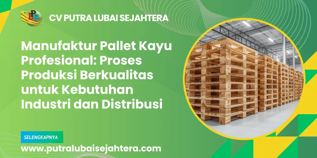 Manufaktur Pallet Kayu Profesional: Proses Produksi Berkualitas untuk Kebutuhan Industri dan Distribusi
