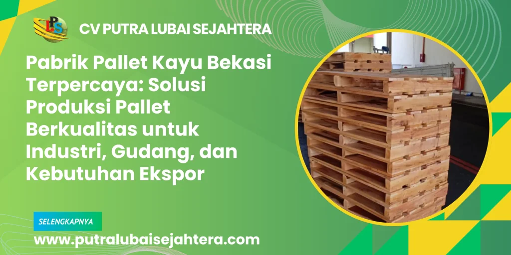 Pabrik Pallet Kayu Bekasi Terpercaya: Solusi Produksi Pallet Berkualitas untuk Industri, Gudang, dan Kebutuhan Ekspor