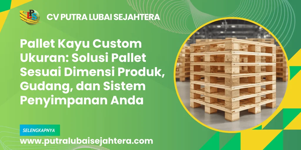 Pallet Kayu Custom Ukuran: Solusi Pallet Sesuai Dimensi Produk, Gudang, dan Sistem Penyimpanan Anda