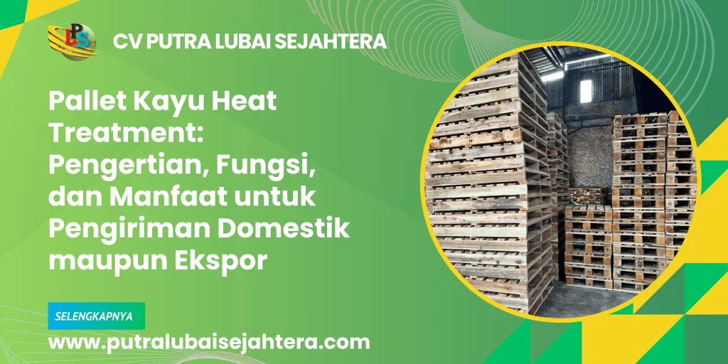 Pallet Kayu Heat Treatment: Pengertian, Fungsi, dan Manfaat untuk Pengiriman Domestik maupun Ekspor