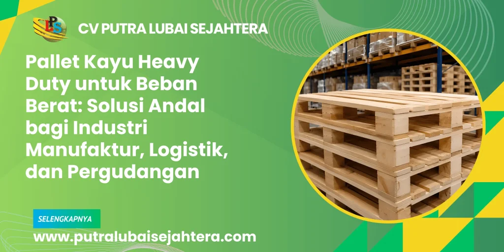 Pallet Kayu Heavy Duty untuk Beban Berat: Solusi Andal bagi Industri Manufaktur, Logistik, dan Pergudangan