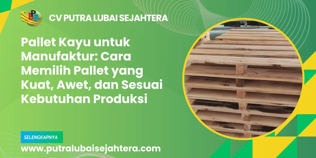Pallet Kayu untuk Manufaktur: Cara Memilih Pallet yang Kuat, Awet, dan Sesuai Kebutuhan Produksi