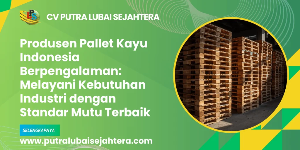 Produsen Pallet Kayu Indonesia Berpengalaman: Melayani Kebutuhan Industri dengan Standar Mutu Terbaik