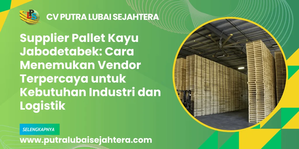 Supplier Pallet Kayu Jabodetabek: Cara Menemukan Vendor Terpercaya untuk Kebutuhan Industri dan Logistik