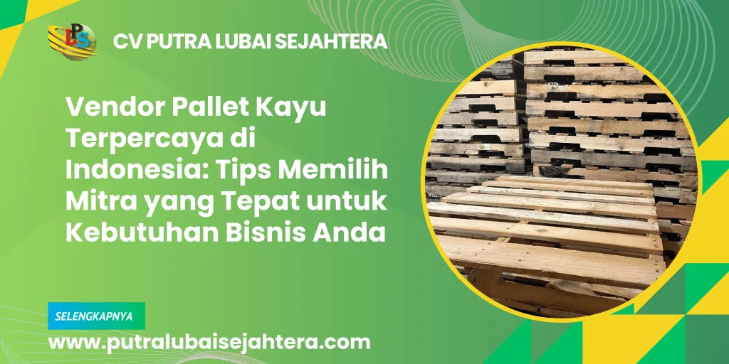 Vendor Pallet Kayu Terpercaya di Indonesia: Tips Memilih Mitra yang Tepat untuk Kebutuhan Bisnis Anda