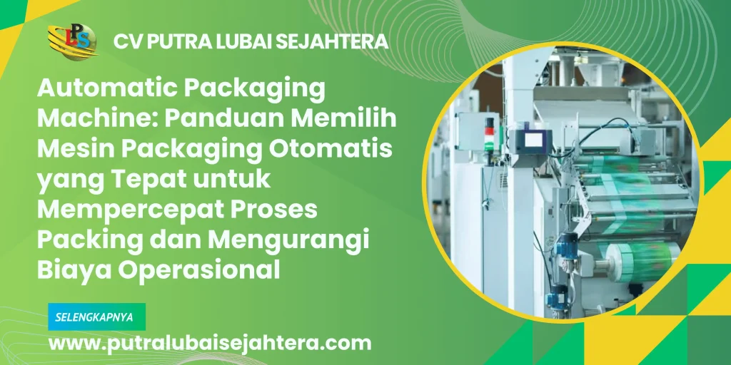 Automatic Packaging Machine: Panduan Memilih Mesin Packaging Otomatis yang Tepat untuk Mempercepat Proses Packing dan Mengurangi Biaya Operasional