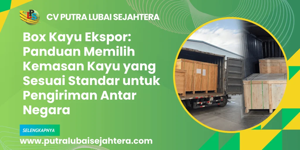 Box Kayu Ekspor: Panduan Memilih Kemasan Kayu yang Sesuai Standar untuk Pengiriman Antar Negara