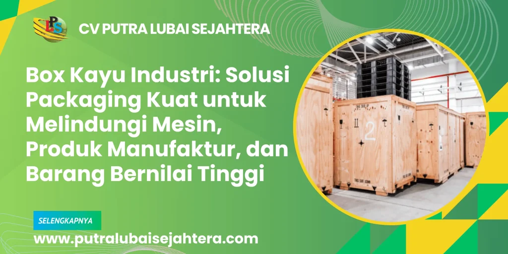 Box Kayu Industri: Solusi Packaging Kuat untuk Melindungi Mesin, Produk Manufaktur, dan Barang Bernilai Tinggi