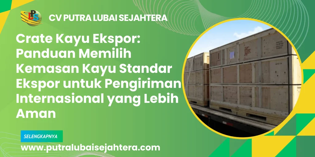 Crate Kayu Ekspor: Panduan Memilih Kemasan Kayu Standar Ekspor untuk Pengiriman Internasional yang Lebih Aman