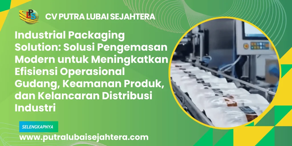 Industrial Packaging Solution: Solusi Pengemasan Modern untuk Meningkatkan Efisiensi Operasional Gudang, Keamanan Produk, dan Kelancaran Distribusi Industri