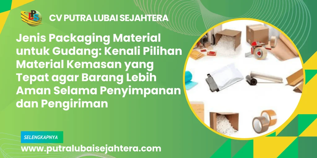 Jenis Packaging Material untuk Gudang: Kenali Pilihan Material Kemasan yang Tepat agar Barang Lebih Aman Selama Penyimpanan dan Pengiriman
