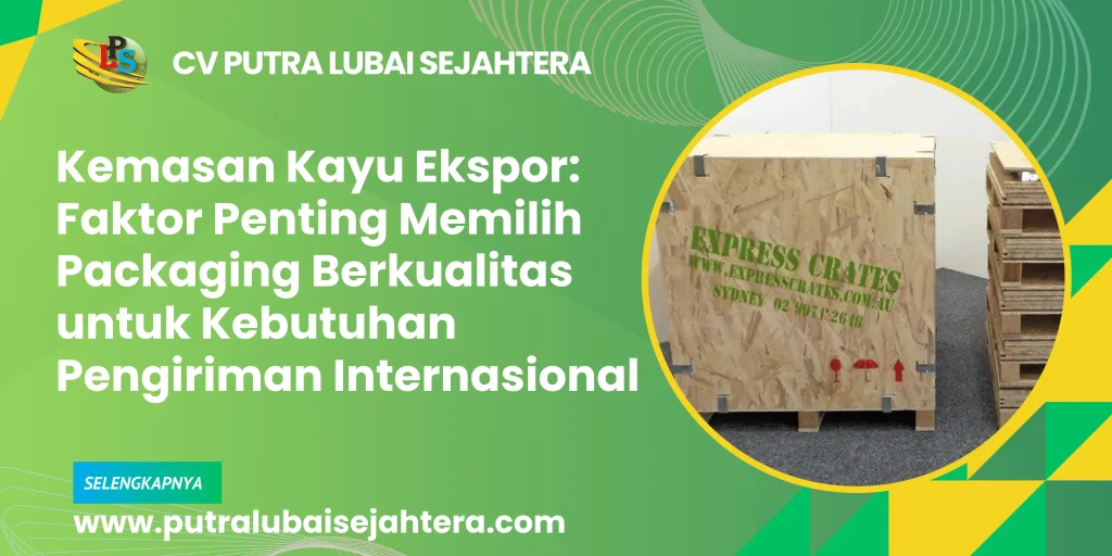 Kemasan Kayu Ekspor: Faktor Penting Memilih Packaging Berkualitas untuk Kebutuhan Pengiriman Internasional