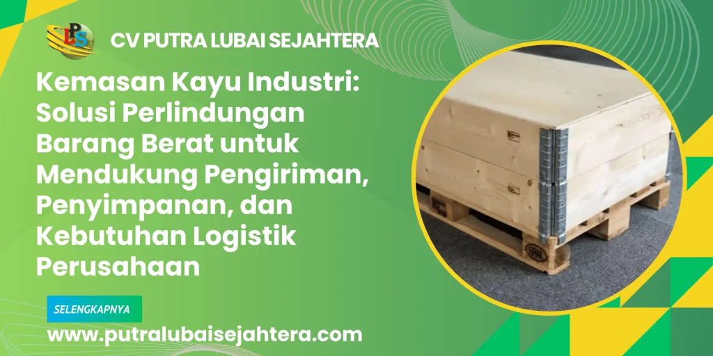 Kemasan Kayu Industri: Solusi Perlindungan Barang Berat untuk Mendukung Pengiriman, Penyimpanan, dan Kebutuhan Logistik Perusahaan