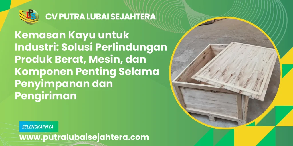 Kemasan Kayu untuk Industri: Solusi Perlindungan Produk Berat, Mesin, dan Komponen Penting Selama Penyimpanan dan Pengiriman