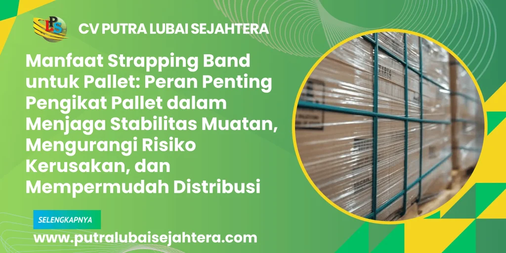 Manfaat Strapping Band untuk Pallet: Peran Penting Pengikat Pallet dalam Menjaga Stabilitas Muatan, Mengurangi Risiko Kerusakan, dan Mempermudah Distribusi