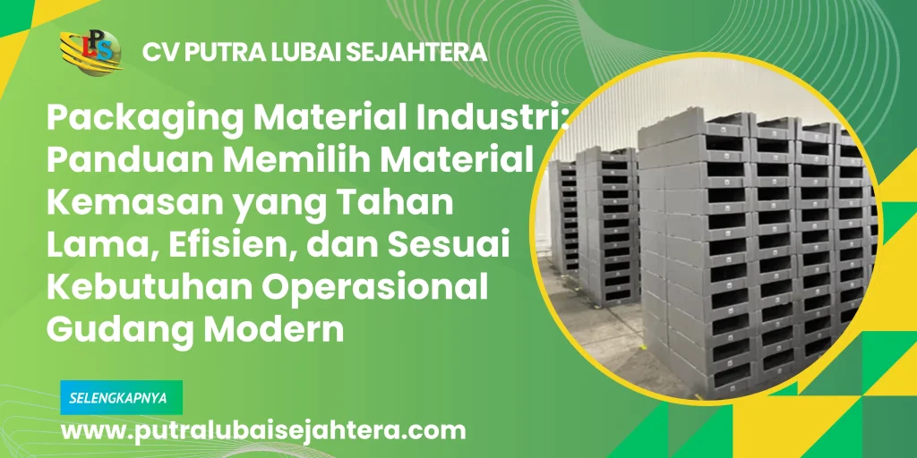 Packaging Material Industri: Panduan Memilih Material Kemasan yang Tahan Lama, Efisien, dan Sesuai Kebutuhan Operasional Gudang Modern