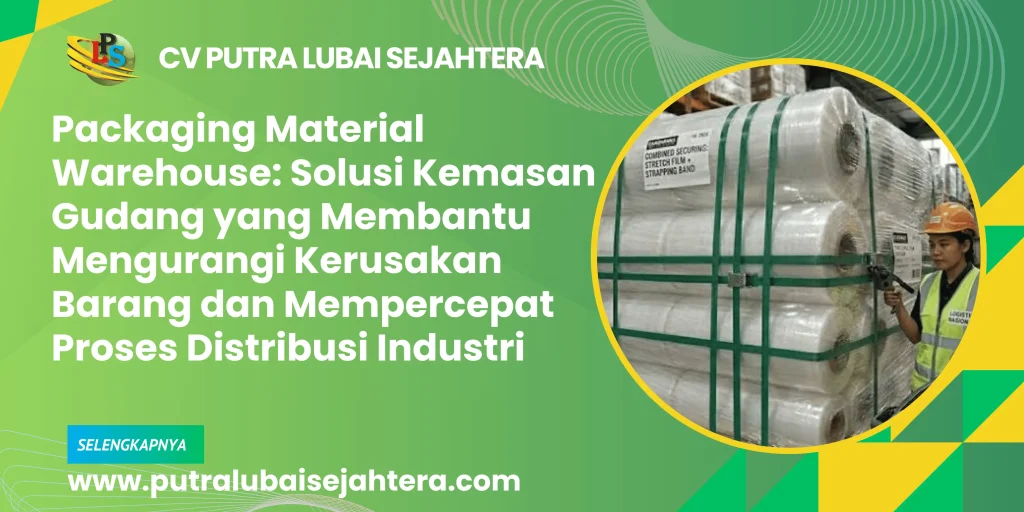 Packaging Material Warehouse: Solusi Kemasan Gudang yang Membantu Mengurangi Kerusakan Barang dan Mempercepat Proses Distribusi Industri