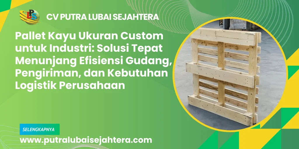 Pallet Kayu Ukuran Custom untuk Industri: Solusi Tepat Menunjang Efisiensi Gudang, Pengiriman, dan Kebutuhan Logistik Perusahaan