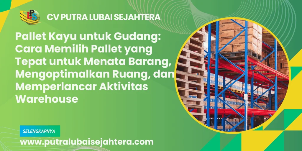 Pallet Kayu untuk Gudang: Cara Memilih Pallet yang Tepat untuk Menata Barang, Mengoptimalkan Ruang, dan Memperlancar Aktivitas Warehouse