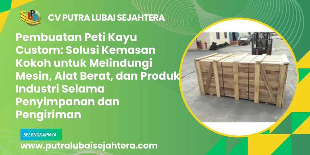 Pembuatan Peti Kayu Custom: Solusi Kemasan Kokoh untuk Melindungi Mesin, Alat Berat, dan Produk Industri Selama Penyimpanan dan Pengiriman