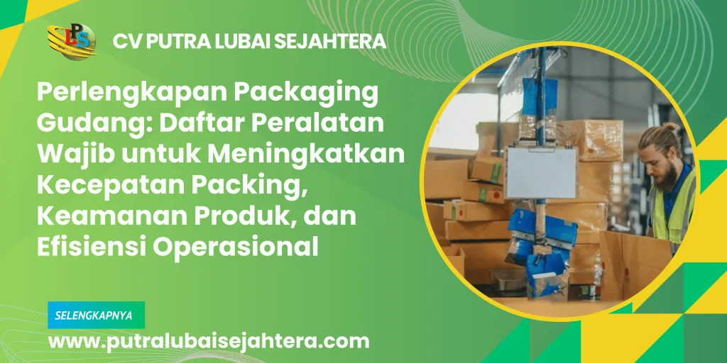 Perlengkapan Packaging Gudang: Daftar Peralatan Wajib untuk Meningkatkan Kecepatan Packing, Keamanan Produk, dan Efisiensi Operasional
