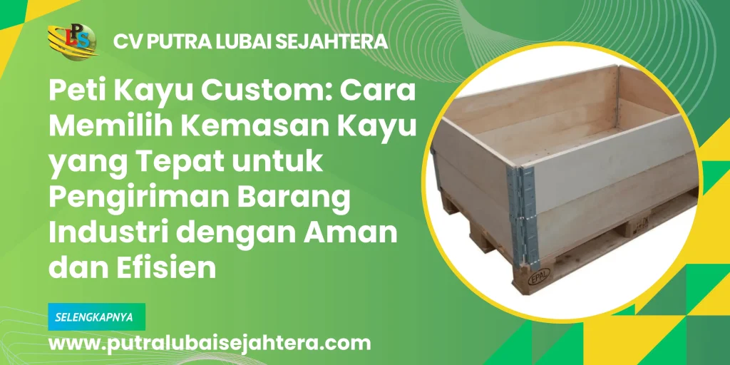 Peti Kayu Custom: Cara Memilih Kemasan Kayu yang Tepat untuk Pengiriman Barang Industri dengan Aman dan Efisien