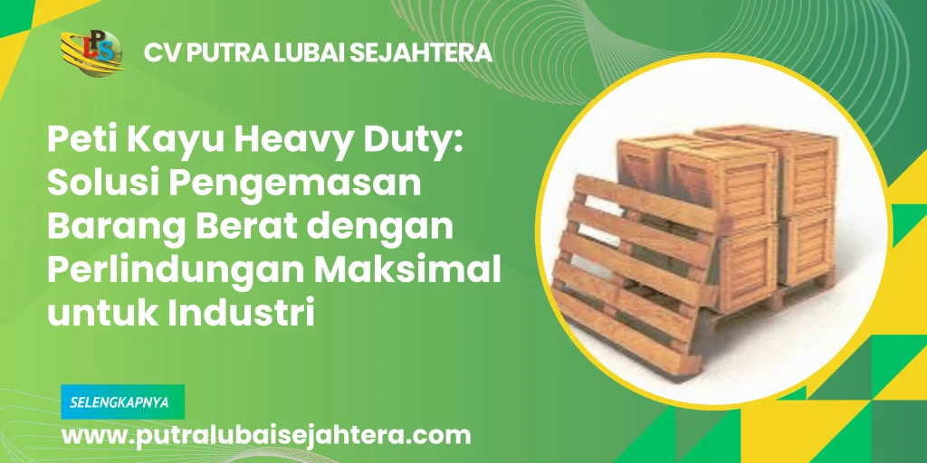 Peti Kayu Heavy Duty: Solusi Pengemasan Barang Berat dengan Perlindungan Maksimal untuk Industri