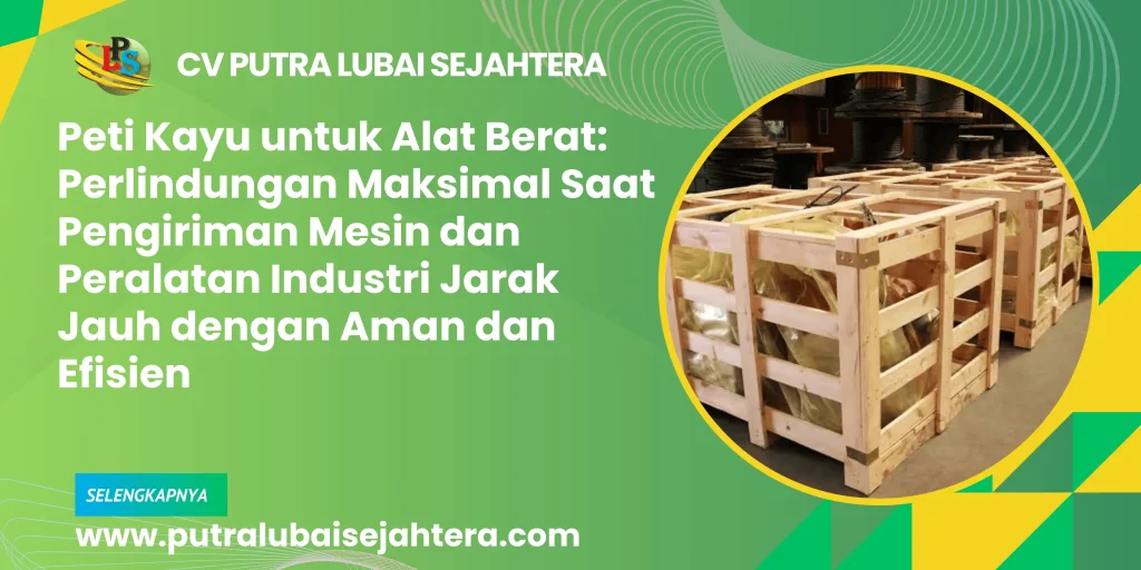 Peti Kayu untuk Alat Berat: Perlindungan Maksimal Saat Pengiriman Mesin dan Peralatan Industri Jarak Jauh dengan Aman dan Efisien