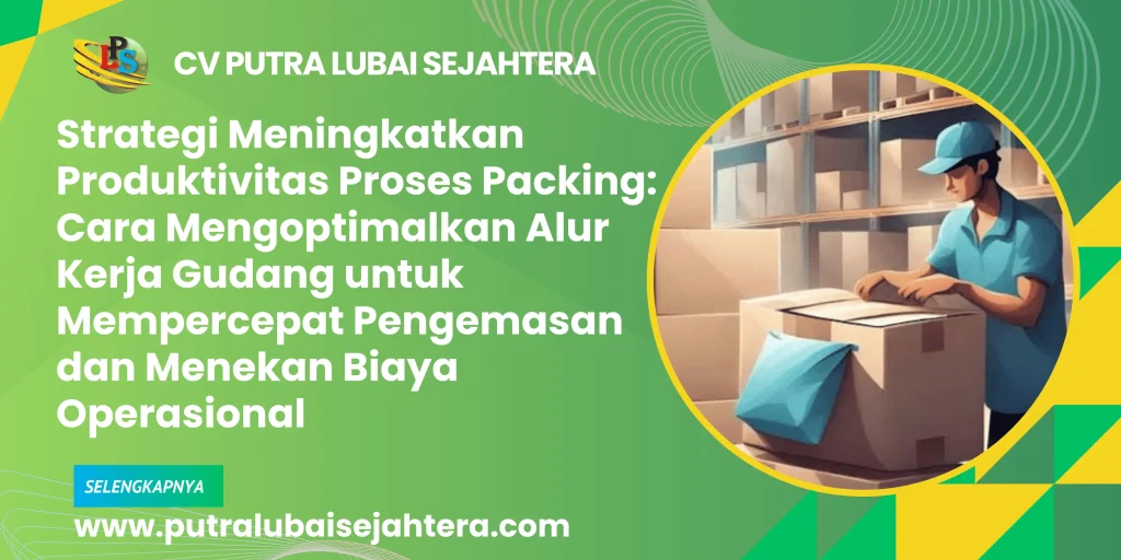 Strategi Meningkatkan Produktivitas Proses Packing: Cara Mengoptimalkan Alur Kerja Gudang untuk Mempercepat Pengemasan dan Menekan Biaya Operasional