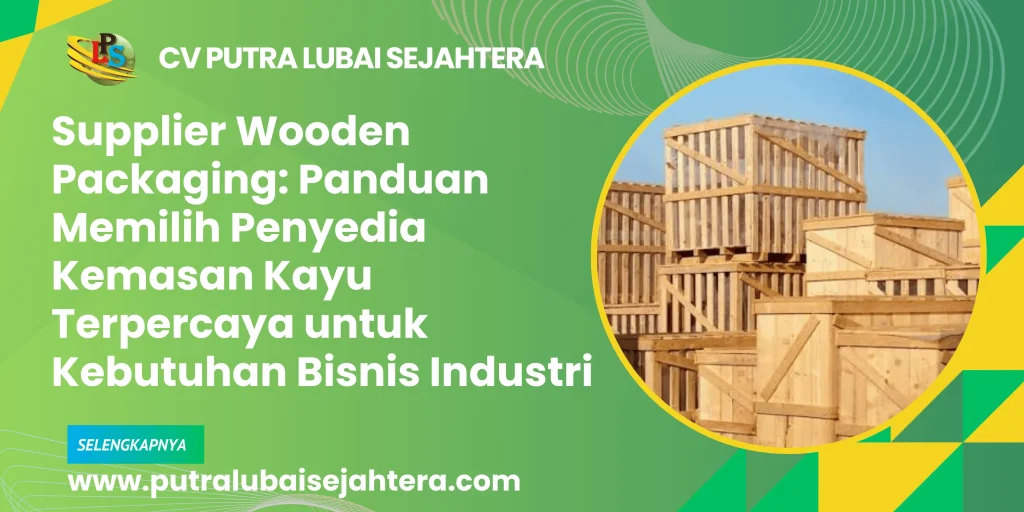 Supplier Wooden Packaging: Panduan Memilih Penyedia Kemasan Kayu Terpercaya untuk Kebutuhan Bisnis Industri