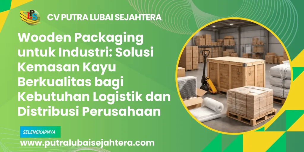Wooden Packaging untuk Industri: Solusi Kemasan Kayu Berkualitas bagi Kebutuhan Logistik dan Distribusi Perusahaan