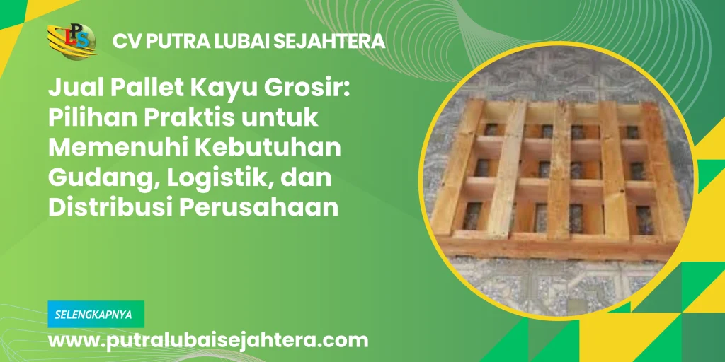 Jual Pallet Kayu Grosir: Pilihan Praktis untuk Memenuhi Kebutuhan Gudang, Logistik, dan Distribusi Perusahaan