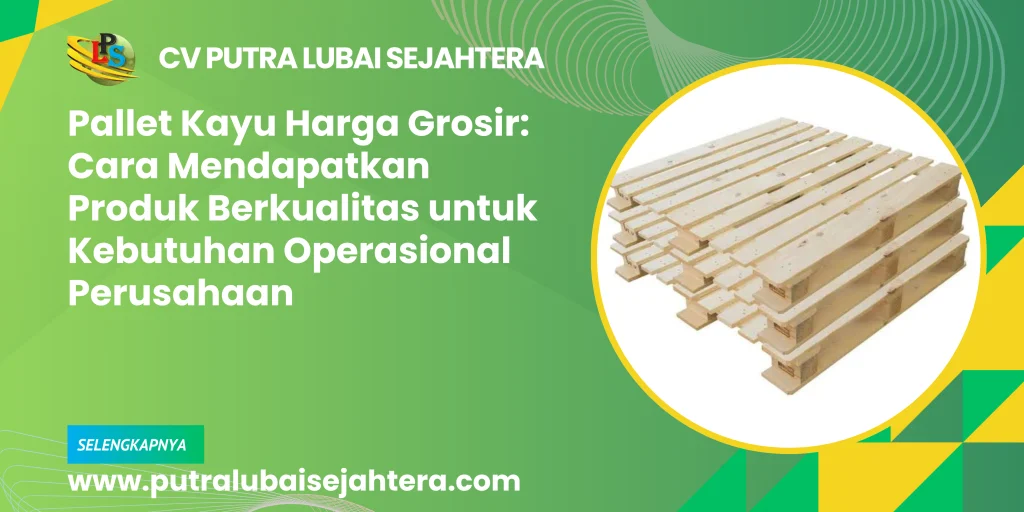 Pallet Kayu Harga Grosir: Cara Mendapatkan Produk Berkualitas untuk Kebutuhan Operasional Perusahaan