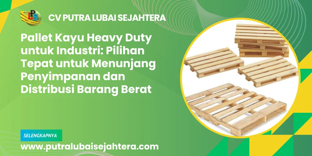 Pallet Kayu Heavy Duty untuk Industri: Pilihan Tepat untuk Menunjang Penyimpanan dan Distribusi Barang Berat