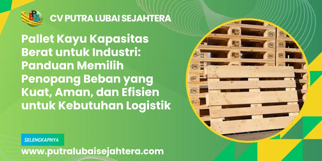Pallet Kayu Kapasitas Berat untuk Industri: Panduan Memilih Penopang Beban yang Kuat, Aman, dan Efisien untuk Kebutuhan Logistik