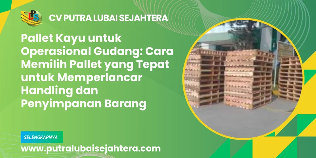 Pallet Kayu untuk Operasional Gudang: Cara Memilih Pallet yang Tepat untuk Memperlancar Handling dan Penyimpanan Barang