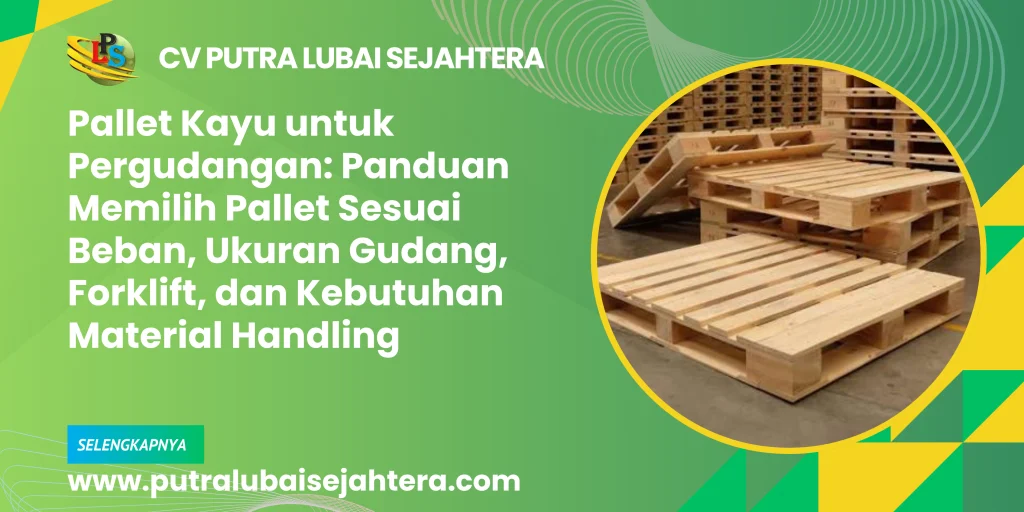 Pallet Kayu untuk Pergudangan: Panduan Memilih Pallet Sesuai Beban, Ukuran Gudang, Forklift, dan Kebutuhan Material Handling